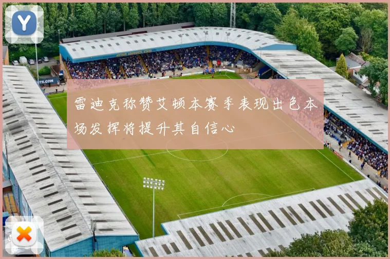 雷迪克称赞艾顿本赛季表现出色本场发挥将提升其自信心