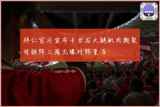 拜仁官方宣布卡尔右大腿肌肉撕裂将缺阵三周无缘对阵皇马