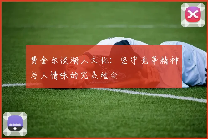 费舍尔谈湖人文化：坚守竞争精神与人情味的完美结合