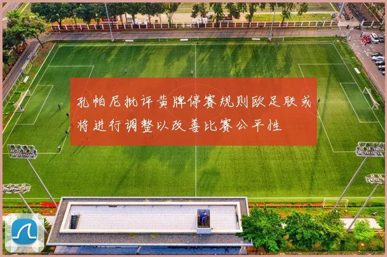 孔帕尼批评黄牌停赛规则欧足联或将进行调整以改善比赛公平性