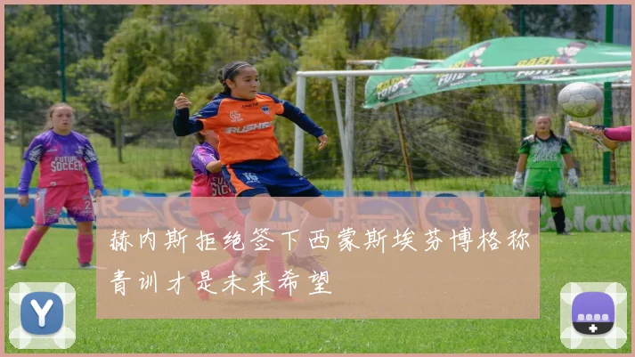 赫内斯拒绝签下西蒙斯埃芬博格称青训才是未来希望