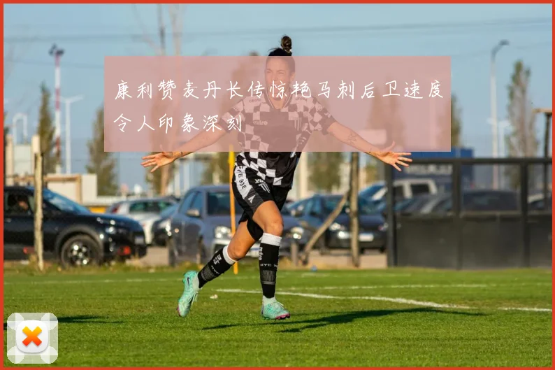 康利赞麦丹长传惊艳马刺后卫速度令人印象深刻