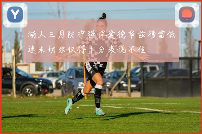 湖人三月防守强悍爱德华兹穆雷低迷米切尔仅得十分表现不佳