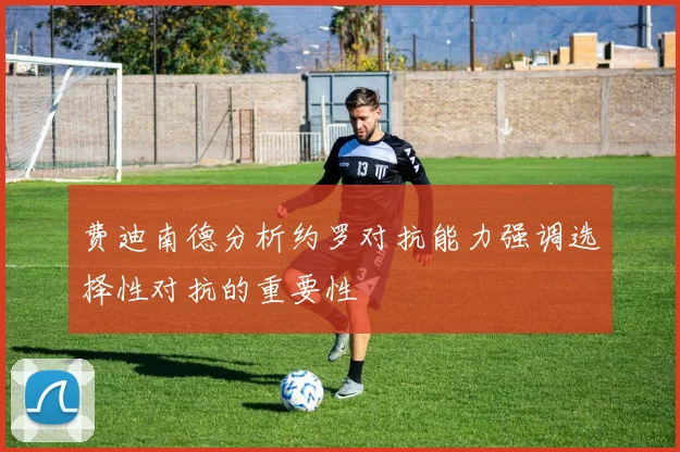 费迪南德分析约罗对抗能力强调选择性对抗的重要性