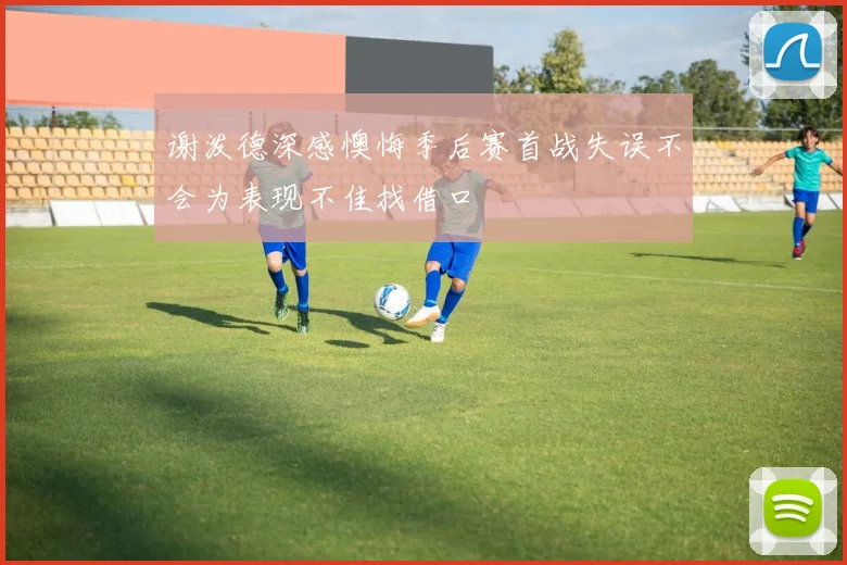 谢泼德深感懊悔季后赛首战失误不会为表现不佳找借口