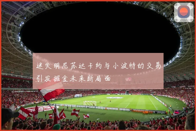 迷失明尼苏达卡约与小波特的交易引发掘金未来新局面