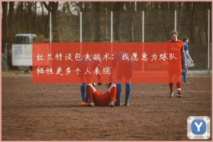 杜兰特谈包夹战术：我愿意为球队牺牲更多个人表现