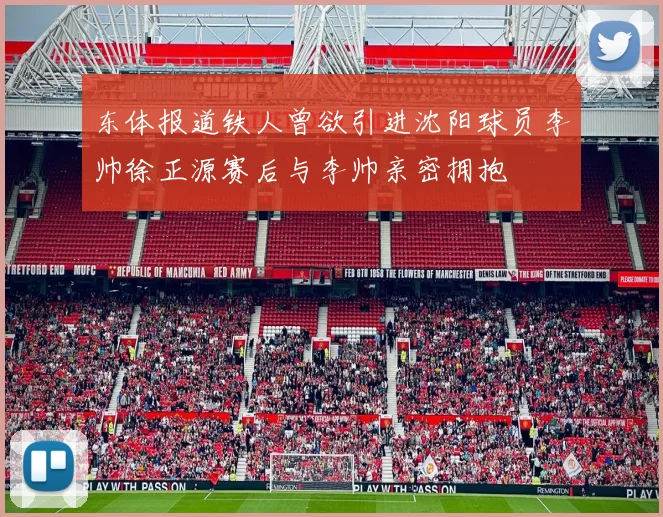 东体报道铁人曾欲引进沈阳球员李帅徐正源赛后与李帅亲密拥抱