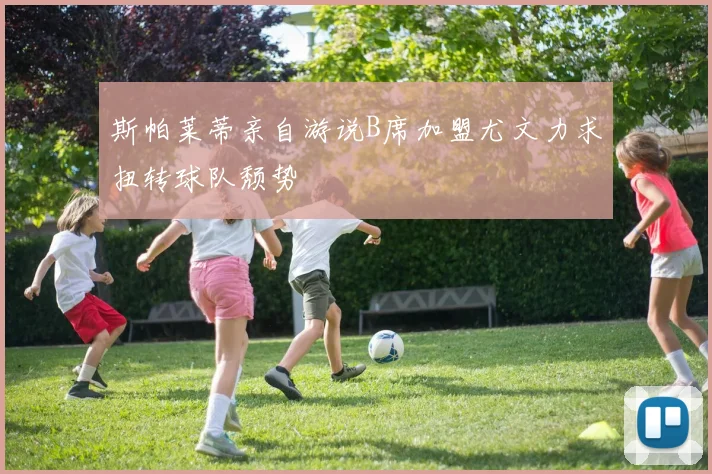 斯帕莱蒂亲自游说B席加盟尤文力求扭转球队颓势