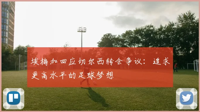 埃梅加回应切尔西转会争议：追求更高水平的足球梦想